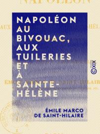 Napoléon au bivouac, aux Tuileries et à Sainte-Hélène
