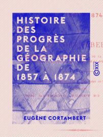 Histoire des progrès de la géographie de 1857 à 1874