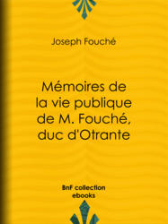 Mémoires de la vie publique de M. Fouché, duc d'Otrante