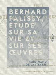Bernard Palissy, étude sur sa vie et sur ses œuvres