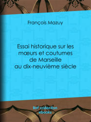 Essai historique sur les moeurs et coutumes de Marseille au dix-neuvième siècle