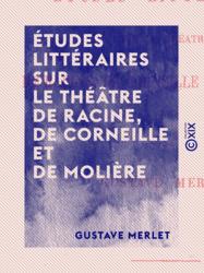 Études littéraires sur le théâtre de Racine, de Corneille et de Molière