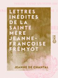 Lettres inédites de la sainte mère Jeanne-Françoise Frémyot