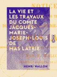 La Vie et les Travaux du comte Jacques-Marie-Joseph-Louis de Mas Latrie